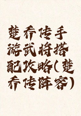 楚乔传手游武将搭配攻略(楚乔传阵容)