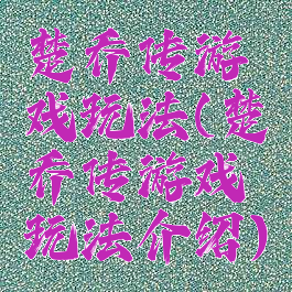 楚乔传游戏玩法(楚乔传游戏玩法介绍)