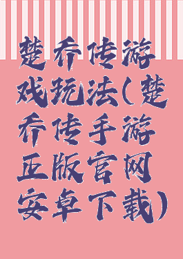 楚乔传游戏玩法(楚乔传手游正版官网安卓下载)