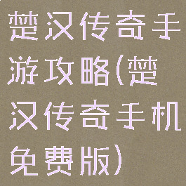 楚汉传奇手游攻略(楚汉传奇手机免费版)