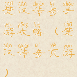 楚汉传奇手游攻略(楚汉传奇页游)