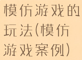 模仿游戏的玩法(模仿游戏案例)