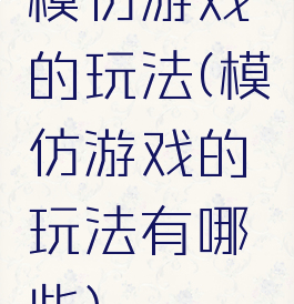 模仿游戏的玩法(模仿游戏的玩法有哪些)