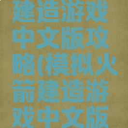 模拟火箭建造游戏中文版攻略(模拟火箭建造游戏中文版攻略大全)