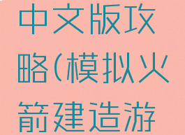 模拟火箭建造游戏中文版攻略(模拟火箭建造游戏中文版攻略视频)
