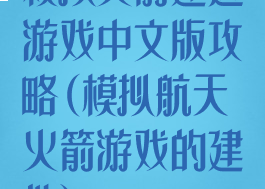 模拟火箭建造游戏中文版攻略(模拟航天火箭游戏的建造)