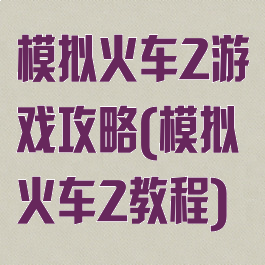 模拟火车2游戏攻略(模拟火车2教程)