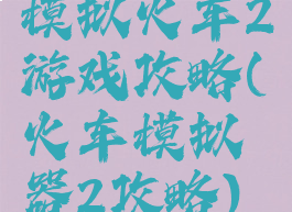 模拟火车2游戏攻略(火车模拟器2攻略)