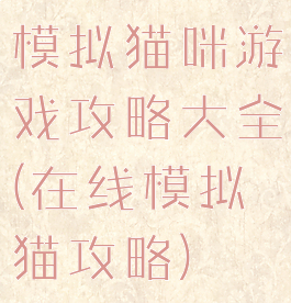 模拟猫咪游戏攻略大全(在线模拟猫攻略)