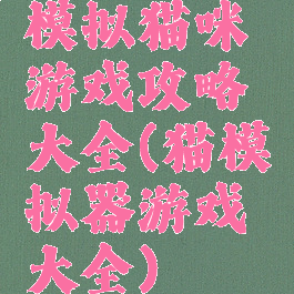 模拟猫咪游戏攻略大全(猫模拟器游戏大全)