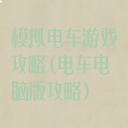 模拟电车游戏攻略(电车电脑版攻略)