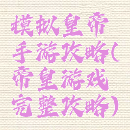 模拟皇帝手游攻略(帝皇游戏完整攻略)