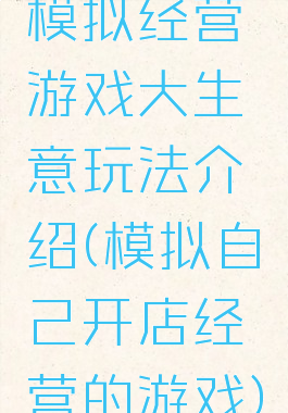 模拟经营游戏大生意玩法介绍(模拟自己开店经营的游戏)