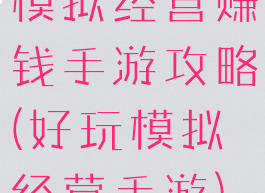 模拟经营赚钱手游攻略(好玩模拟经营手游)