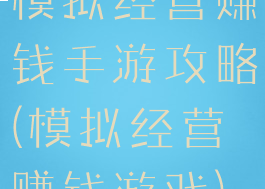 模拟经营赚钱手游攻略(模拟经营赚钱游戏)