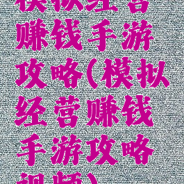模拟经营赚钱手游攻略(模拟经营赚钱手游攻略视频)