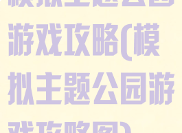 模拟主题公园游戏攻略(模拟主题公园游戏攻略图)