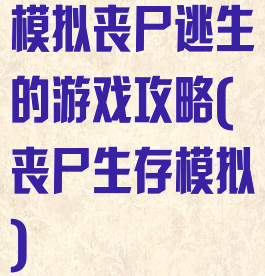 模拟丧尸逃生的游戏攻略(丧尸生存模拟)