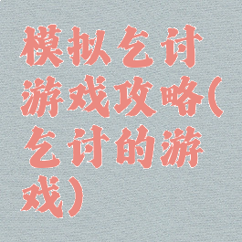 模拟乞讨游戏攻略(乞讨的游戏)