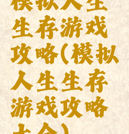 模拟人生生存游戏攻略(模拟人生生存游戏攻略大全)