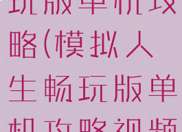模拟人生畅玩版单机攻略(模拟人生畅玩版单机攻略视频)