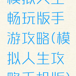 模拟人生畅玩版手游攻略(模拟人生攻略手机版)