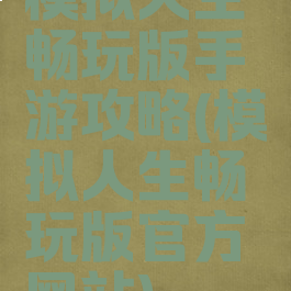 模拟人生畅玩版手游攻略(模拟人生畅玩版官方网站)