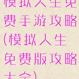 模拟人生免费手游攻略(模拟人生免费版攻略大全)