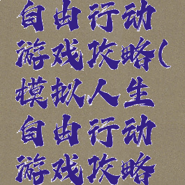 模拟人生自由行动游戏攻略(模拟人生自由行动游戏攻略视频)