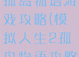 模拟人生2孤岛物语游戏攻略(模拟人生2孤岛物语攻略铁锹)