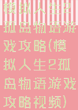 模拟人生2孤岛物语游戏攻略(模拟人生2孤岛物语游戏攻略视频)