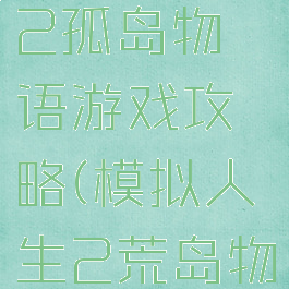 模拟人生2孤岛物语游戏攻略(模拟人生2荒岛物语)
