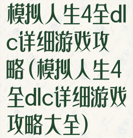 模拟人生4全dlc详细游戏攻略(模拟人生4全dlc详细游戏攻略大全)