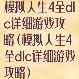 模拟人生4全dlc详细游戏攻略(模拟人生4全dlc详细游戏攻略)