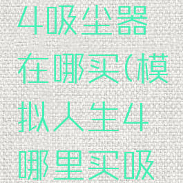 模拟人生4吸尘器在哪买(模拟人生4哪里买吸尘器)