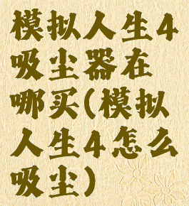 模拟人生4吸尘器在哪买(模拟人生4怎么吸尘)