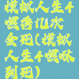 模拟人生4嘿秀几次会死(模拟人生4嘿咻到死)