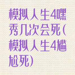 模拟人生4嘿秀几次会死(模拟人生4尴尬死)