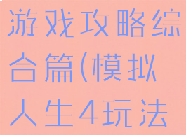 模拟人生4游戏攻略综合篇(模拟人生4玩法攻略)