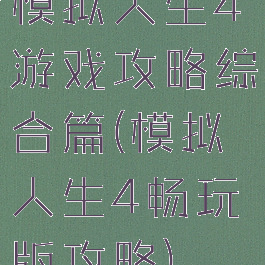 模拟人生4游戏攻略综合篇(模拟人生4畅玩版攻略)