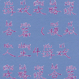 模拟人生4游戏攻略综合篇(模拟人生4游戏攻略综合篇怎么玩)