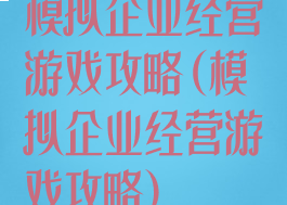 模拟企业经营游戏攻略(模拟企业经营游戏攻略)