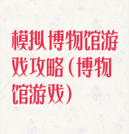 模拟博物馆游戏攻略(博物馆游戏)