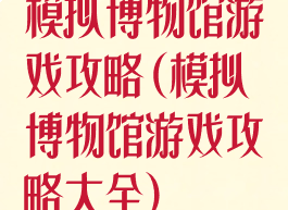 模拟博物馆游戏攻略(模拟博物馆游戏攻略大全)