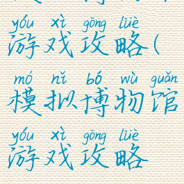 模拟博物馆游戏攻略(模拟博物馆游戏攻略视频)