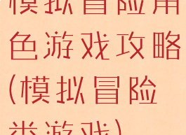 模拟冒险角色游戏攻略(模拟冒险类游戏)