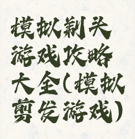 模拟剃头游戏攻略大全(模拟剪发游戏)