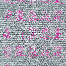 模拟办公室间谍游戏攻略(办公室冒险游戏攻略)