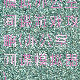 模拟办公室间谍游戏攻略(办公室间谍模拟器)