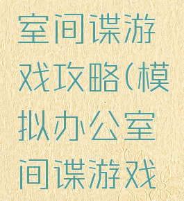 模拟办公室间谍游戏攻略(模拟办公室间谍游戏攻略大全)